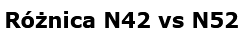 Czym różni się N42 od N52 w praktyce?
